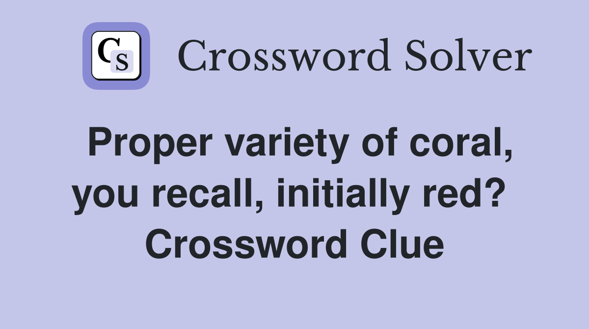 Proper variety of coral, you recall, initially red?  Crossword Clue