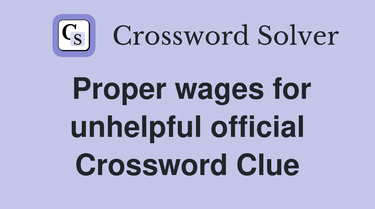 Proper wages for unhelpful official Crossword Clue