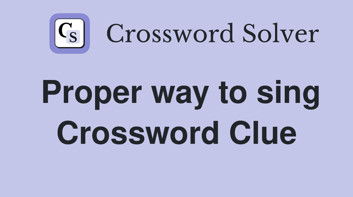 Proper way to sing Crossword Clue