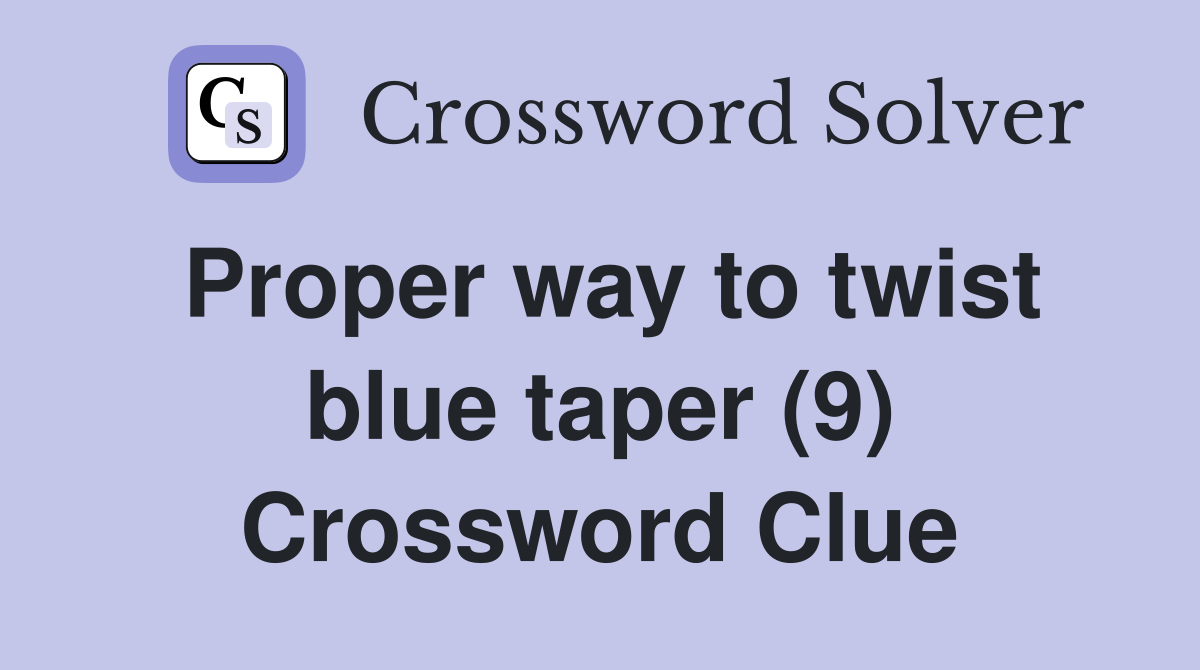 Proper way to twist blue taper (9) Crossword Clue