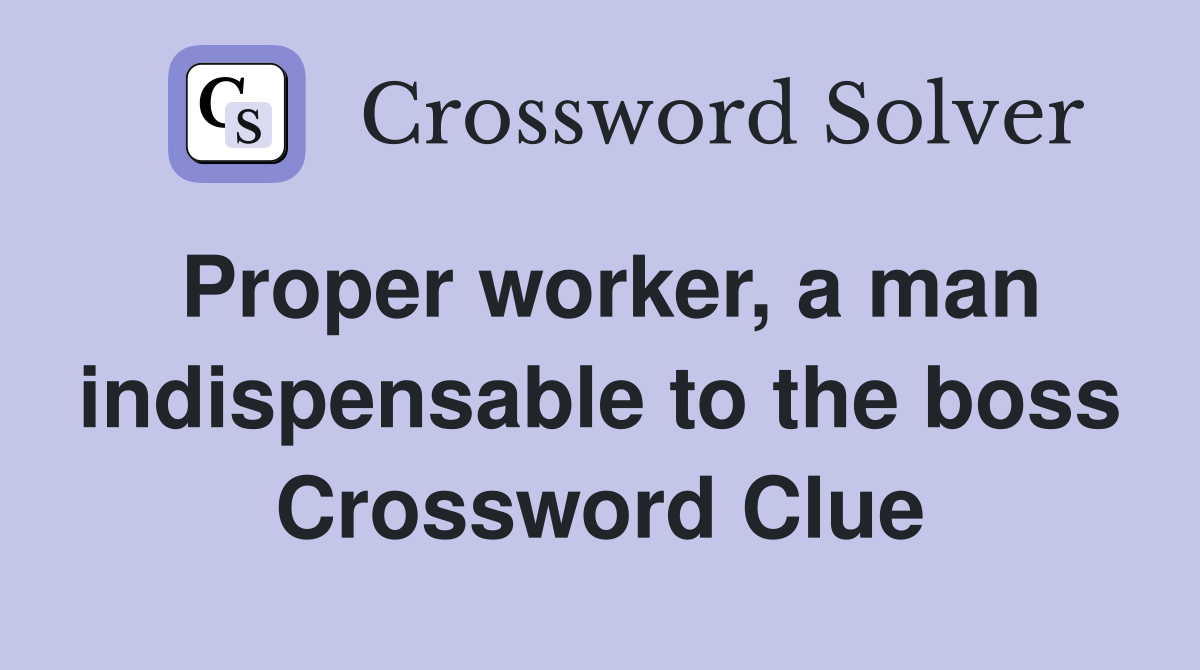 Proper worker, a man indispensable to the boss Crossword Clue