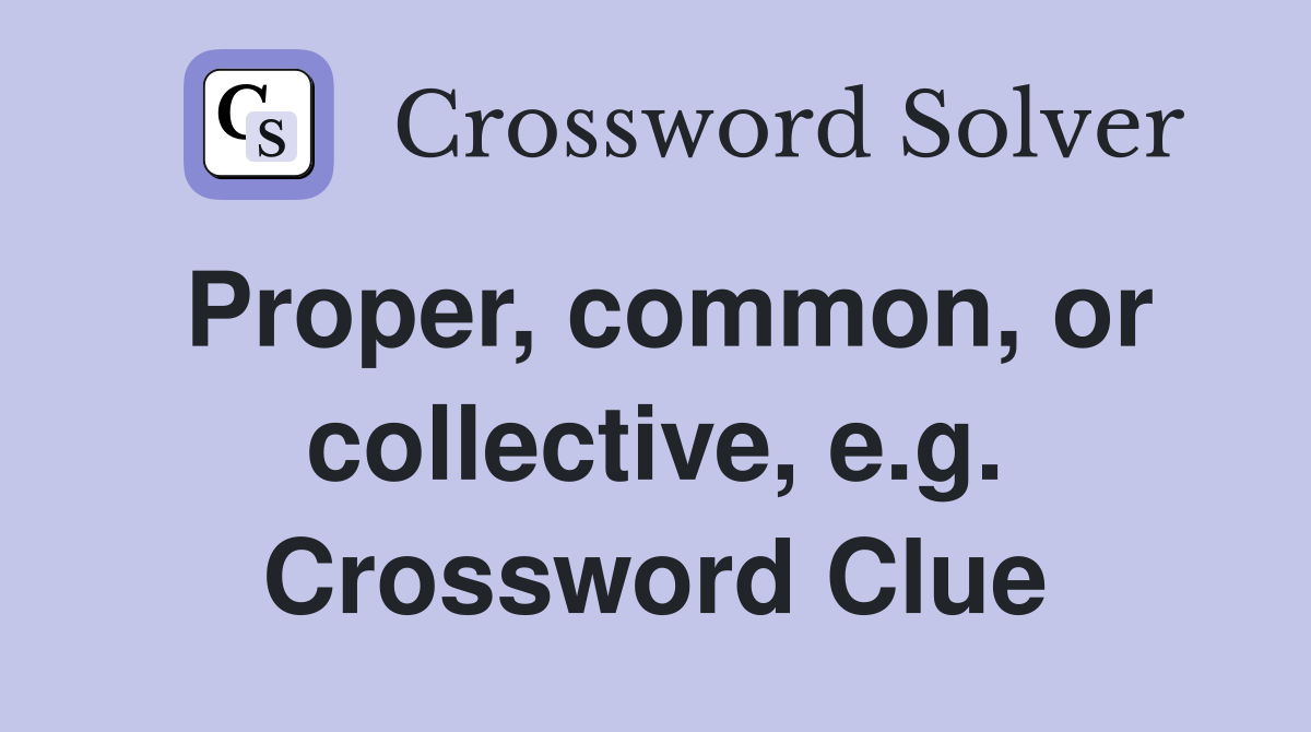 Proper, common, or collective, e.g. Crossword Clue