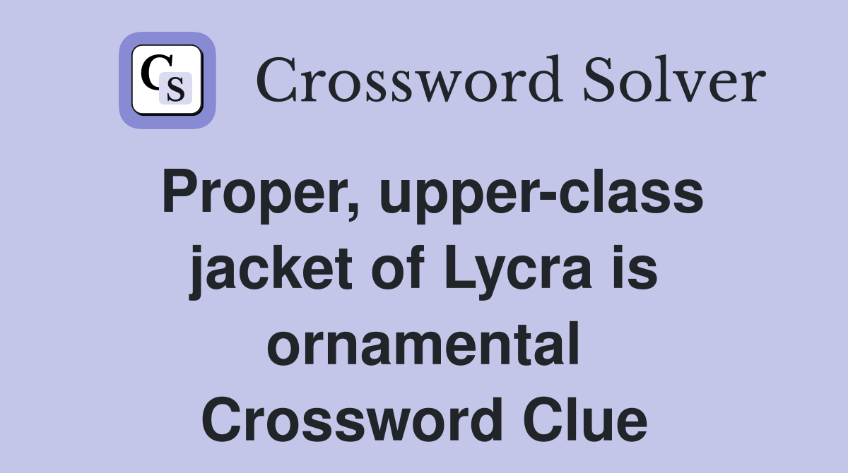 Proper, upper-class jacket of Lycra is ornamental Crossword Clue