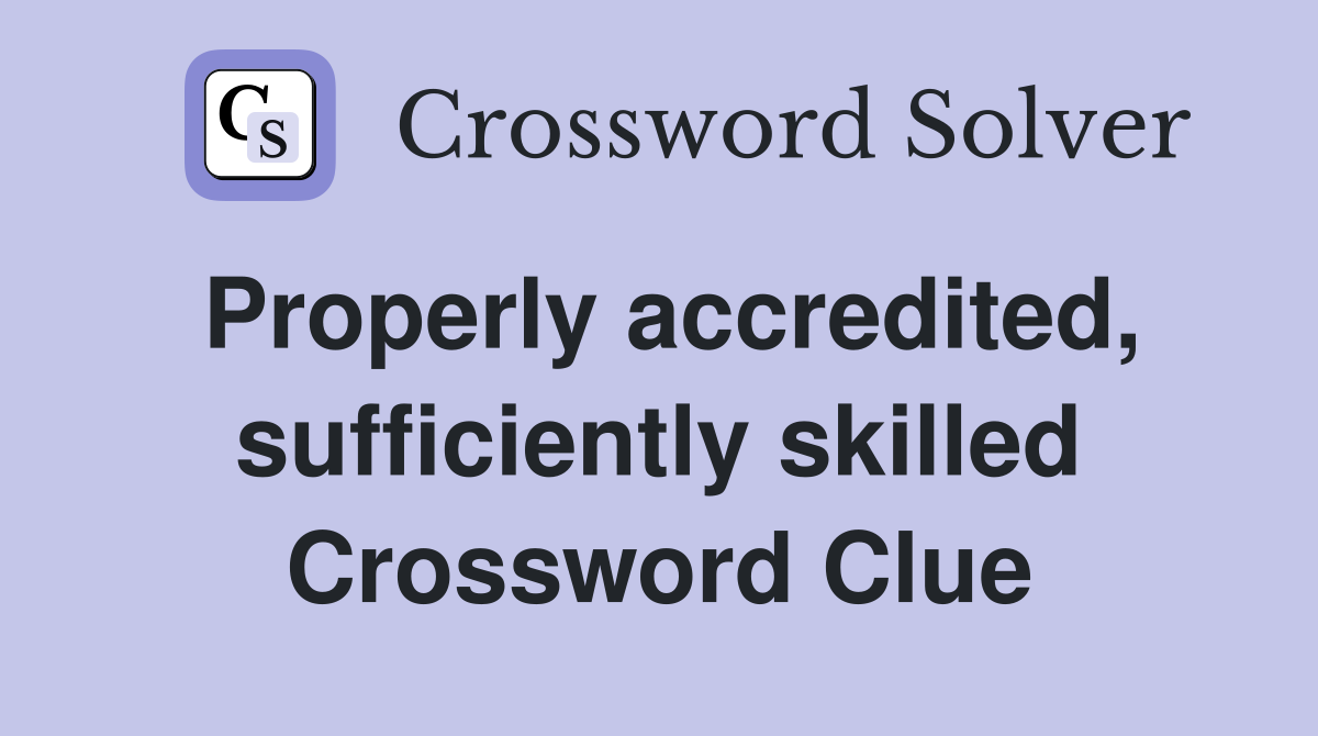 Properly accredited, sufficiently skilled Crossword Clue