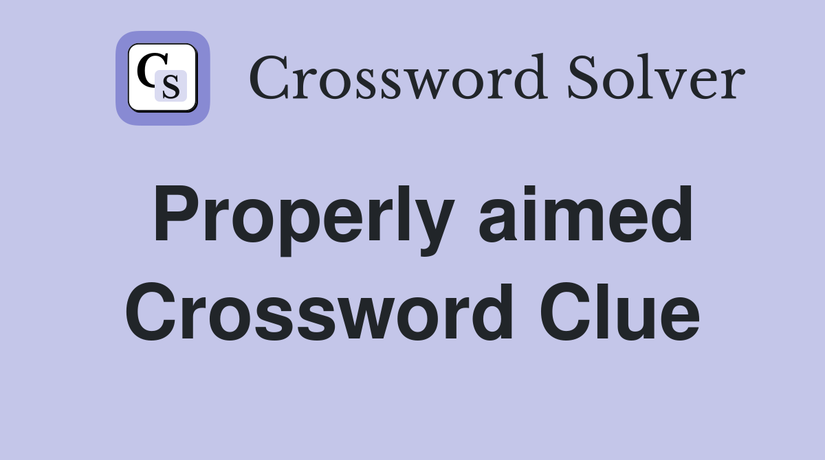 Properly aimed Crossword Clue