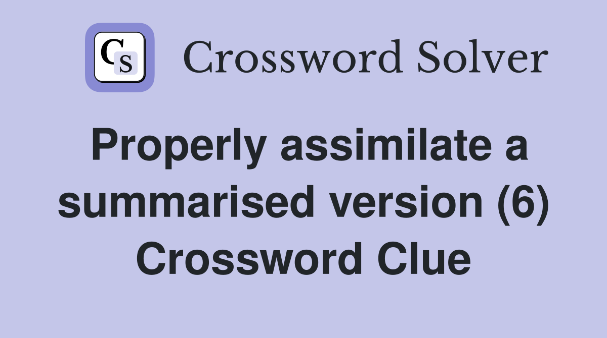 Properly assimilate a summarised version (6) Crossword Clue