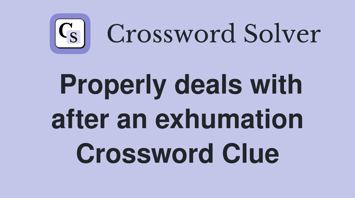 Properly deals with after an exhumation Crossword Clue