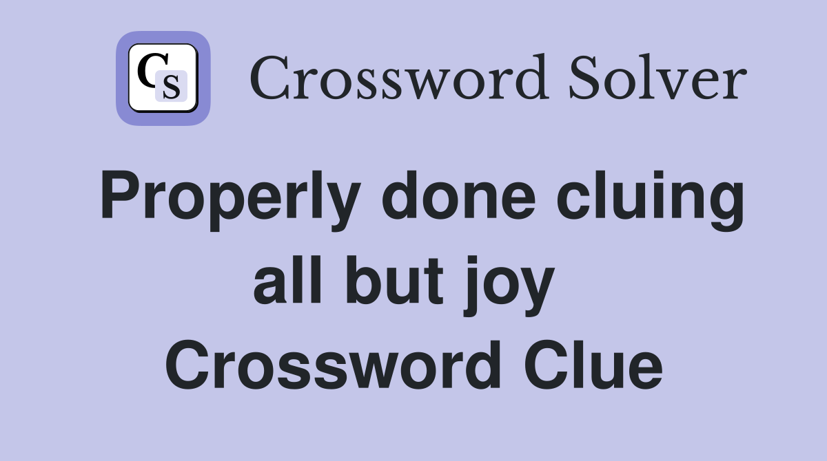 Properly done cluing all but joy  Crossword Clue