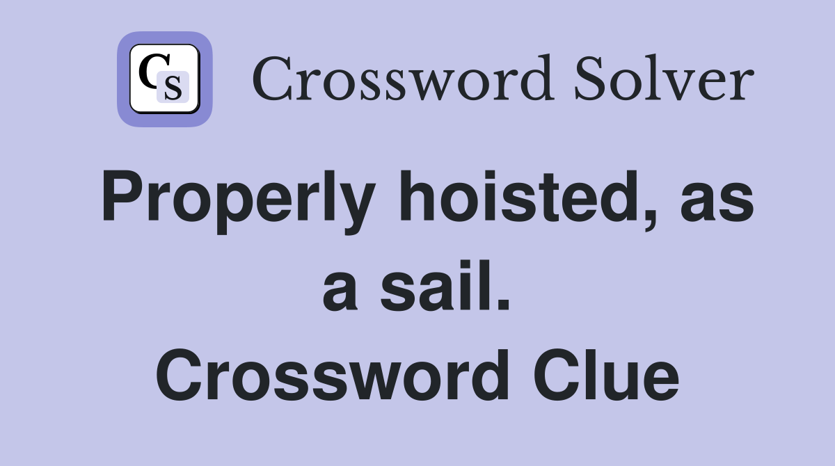 Properly hoisted, as a sail. Crossword Clue