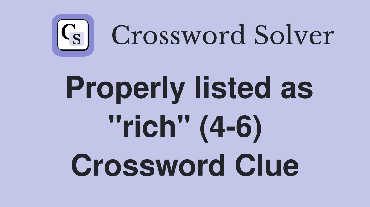 Properly listed as "rich" (4-6) Crossword Clue