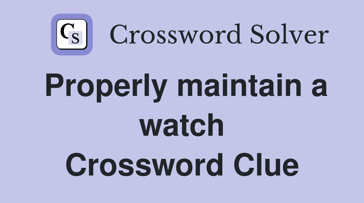 Properly maintain a watch Crossword Clue