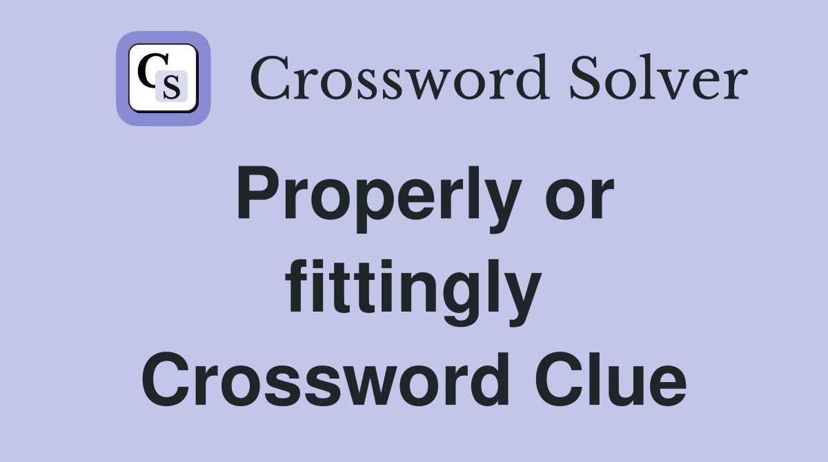 Properly or fittingly Crossword Clue