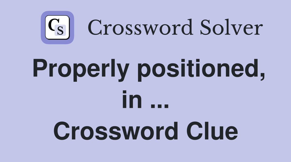 Properly positioned, in ... Crossword Clue