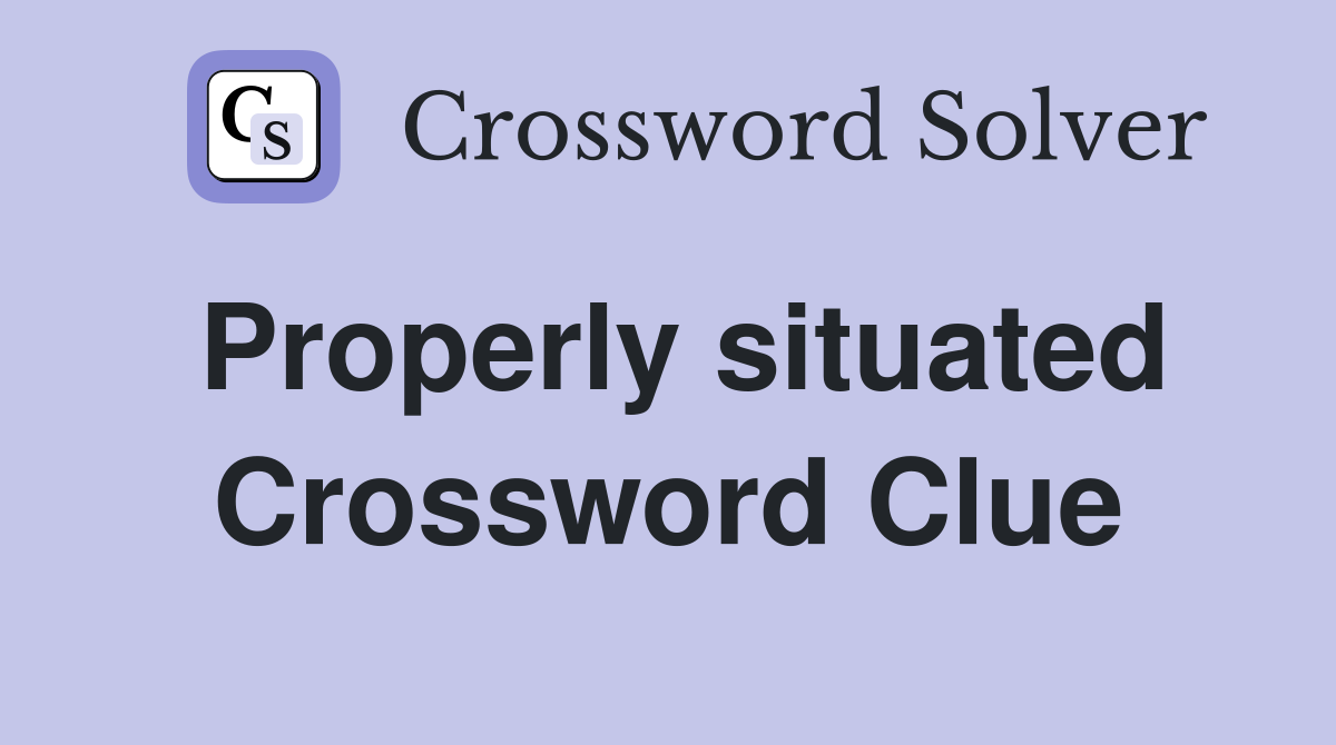 Properly situated Crossword Clue