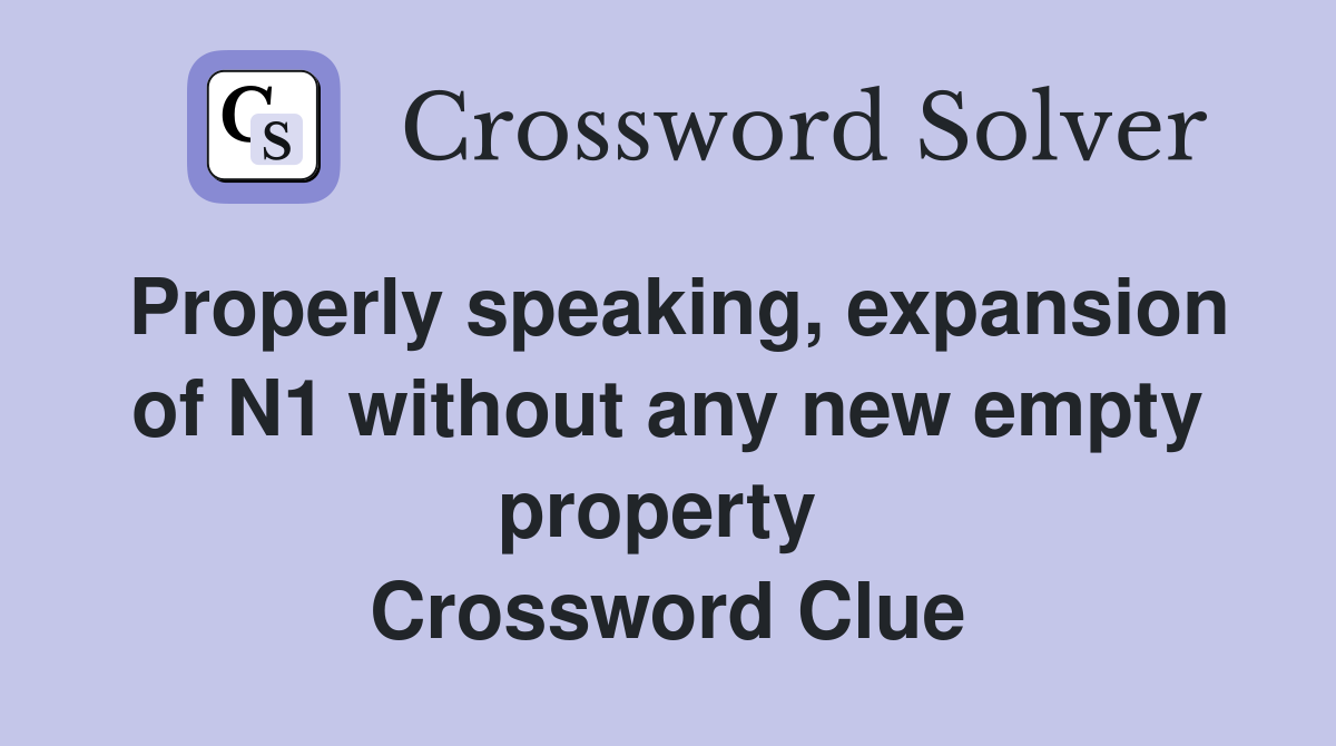 Properly speaking, expansion of N1 without any new empty property  Crossword Clue