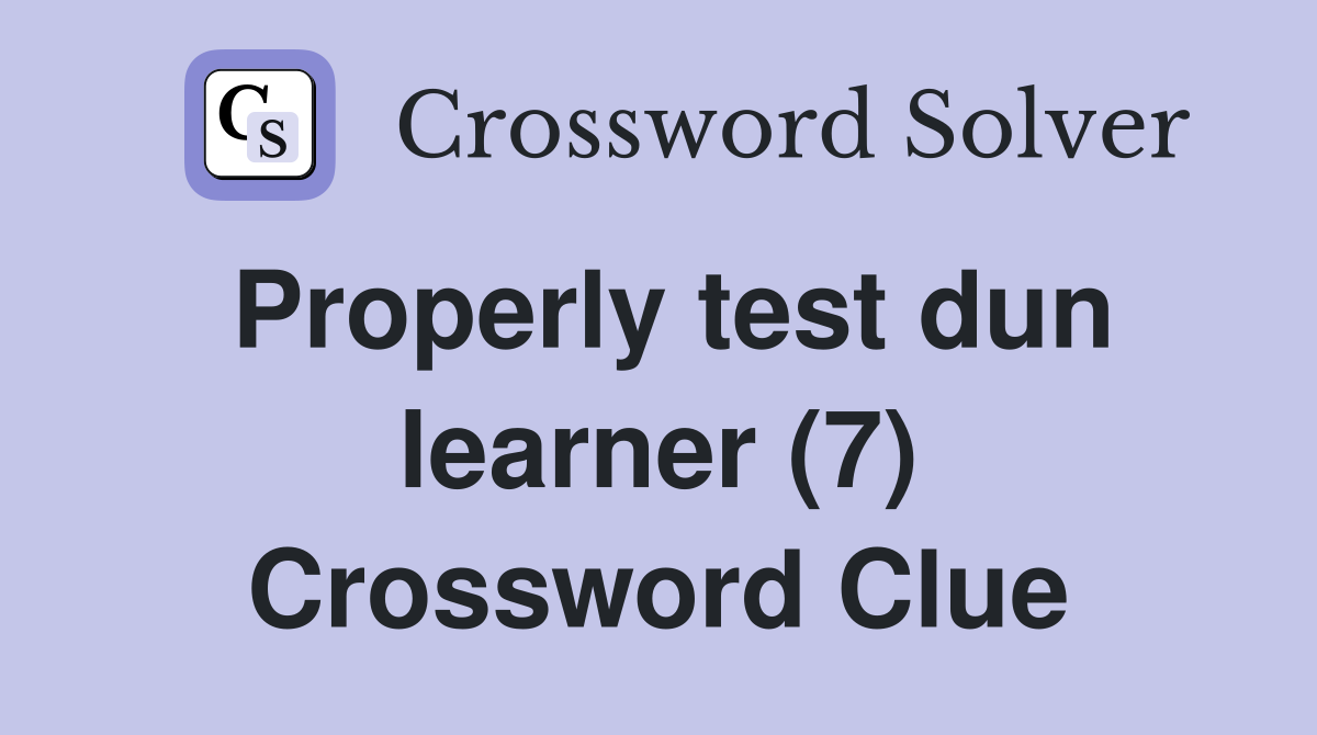 Properly test dun learner (7) Crossword Clue