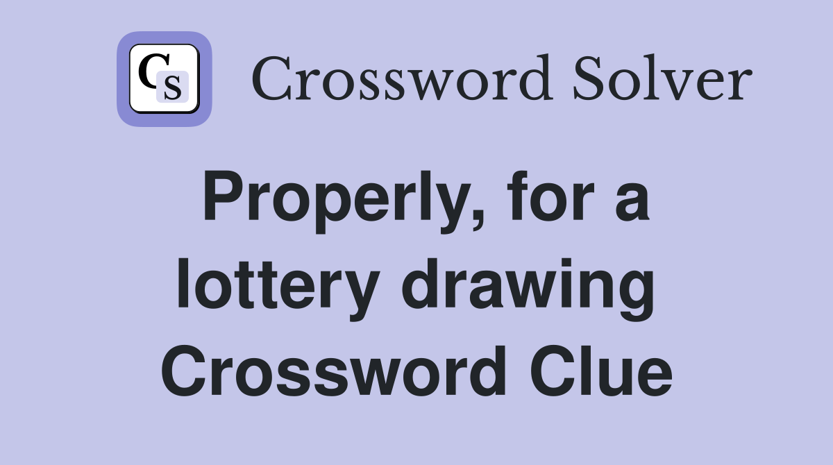 Properly, for a lottery drawing Crossword Clue