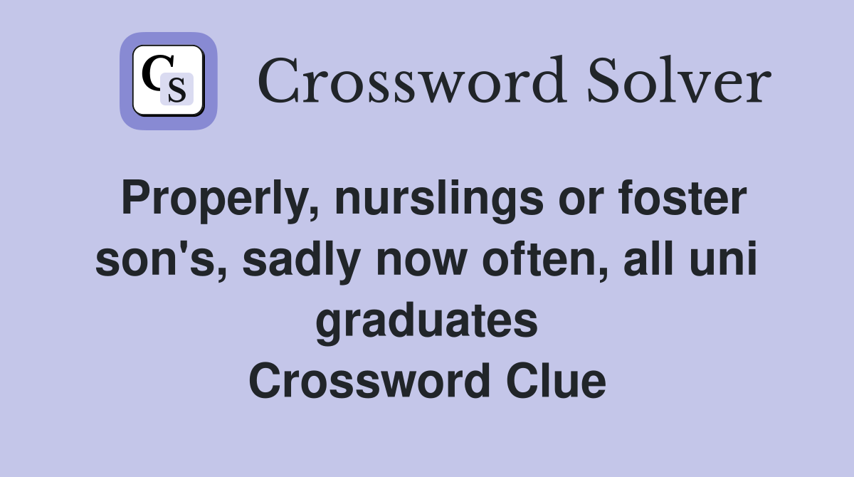 Properly, nurslings or foster son's, sadly now often, all uni graduates Crossword Clue