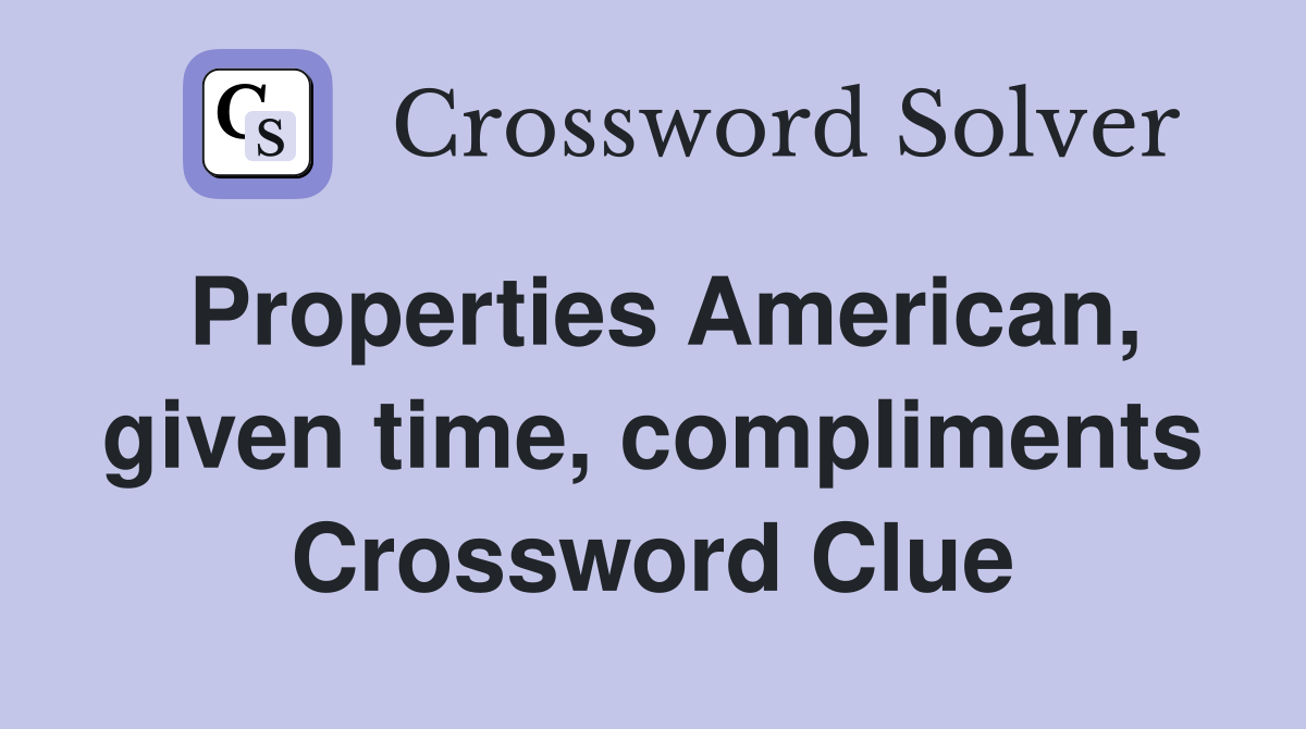 Properties American, given time, compliments Crossword Clue
