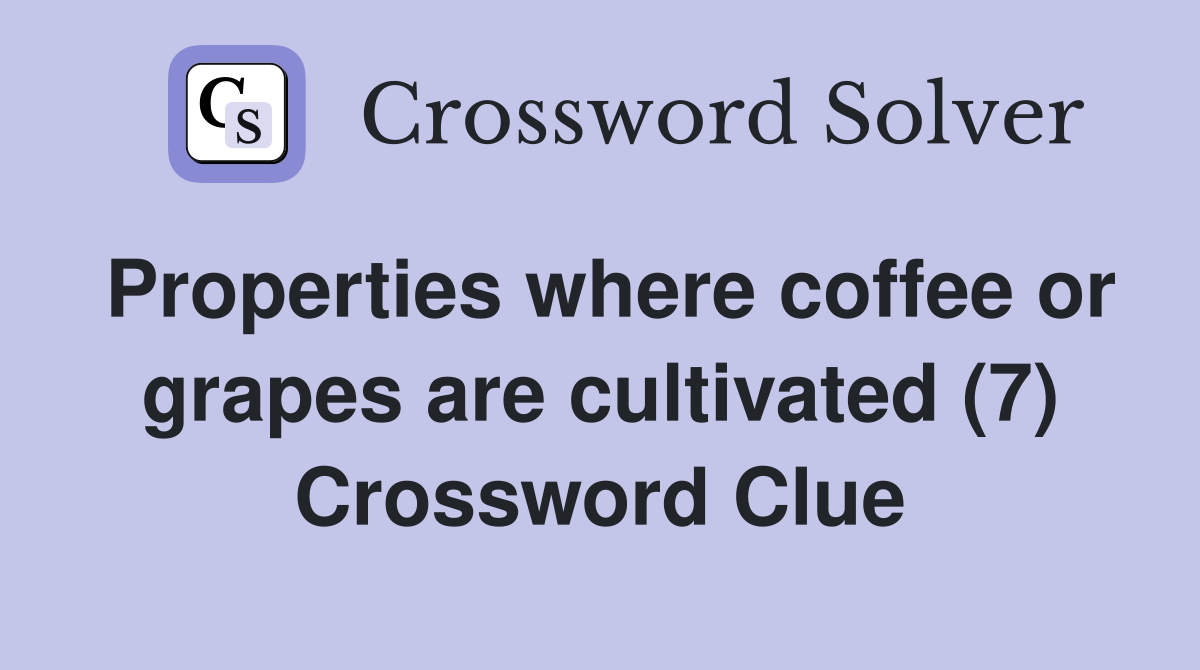 Properties where coffee or grapes are cultivated (7) Crossword Clue