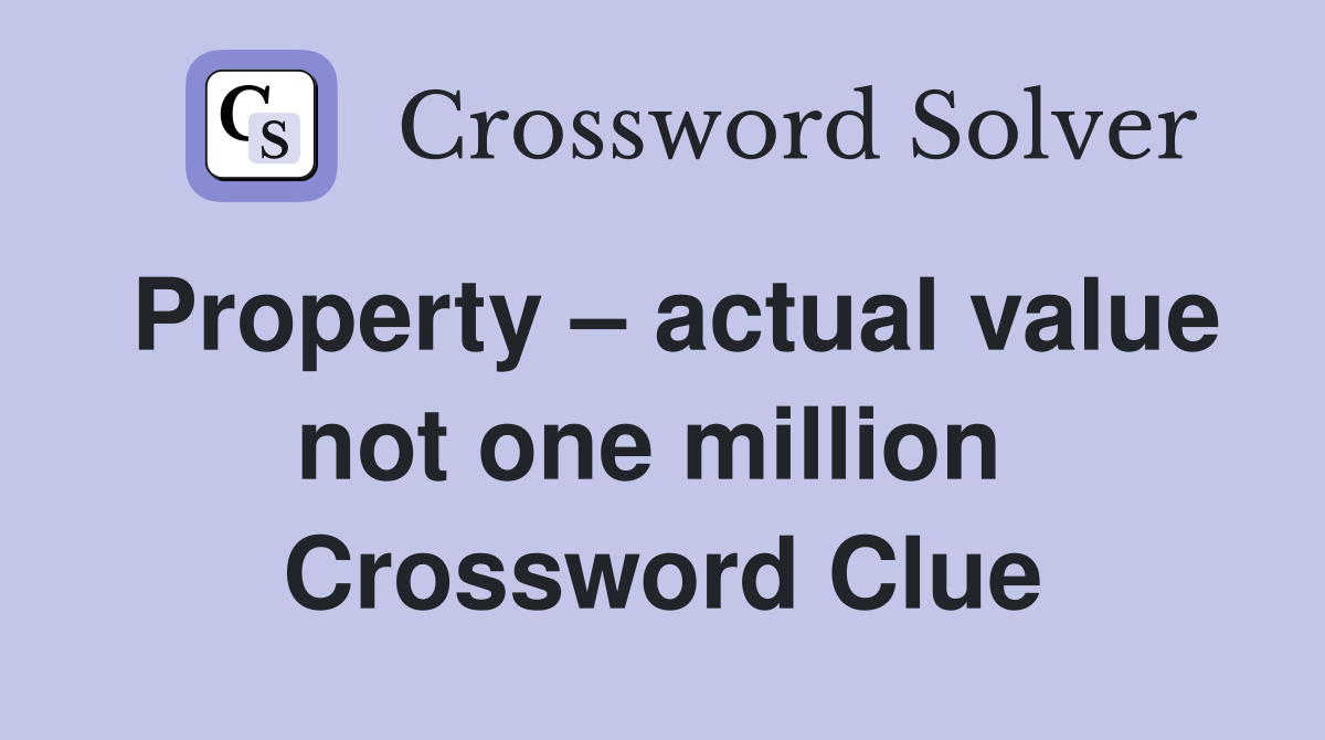 Property – actual value not one million  Crossword Clue