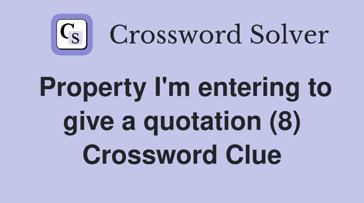 Property I'm entering to give a quotation (8) Crossword Clue