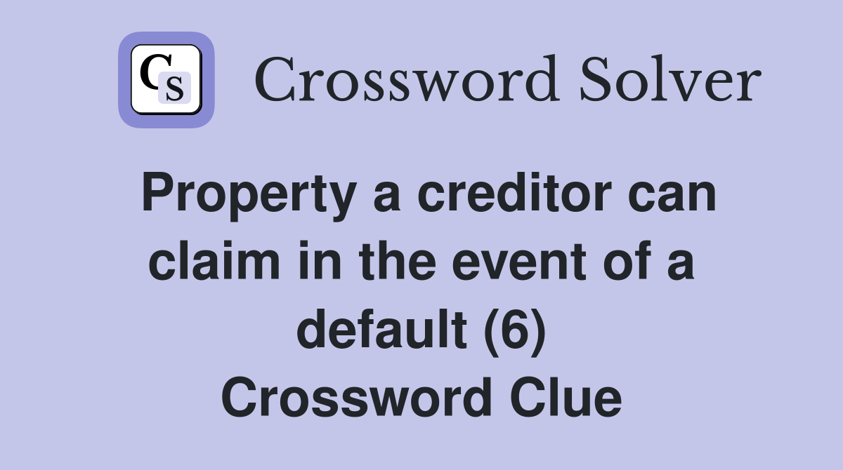 Property a creditor can claim in the event of a default (6) Crossword Clue
