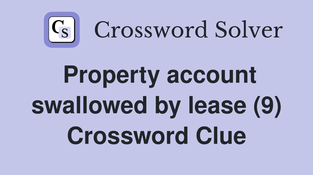 Property account swallowed by lease (9) Crossword Clue