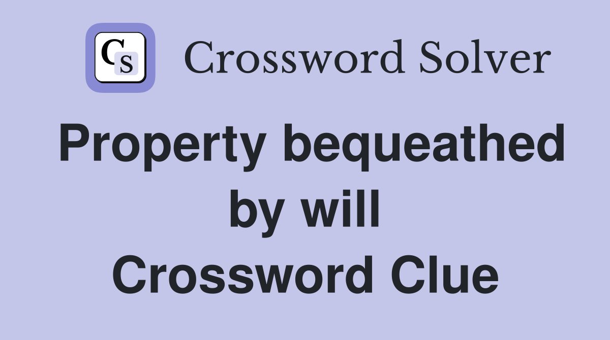 Property bequeathed by will Crossword Clue