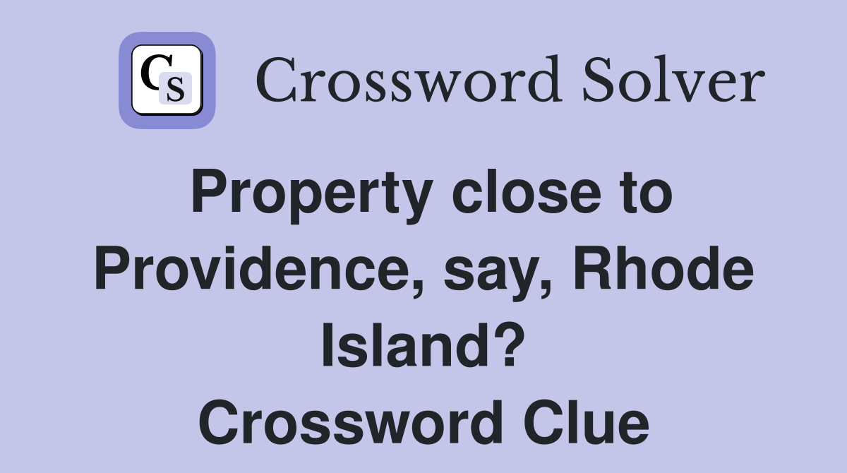 Property close to Providence, say, Rhode Island? Crossword Clue