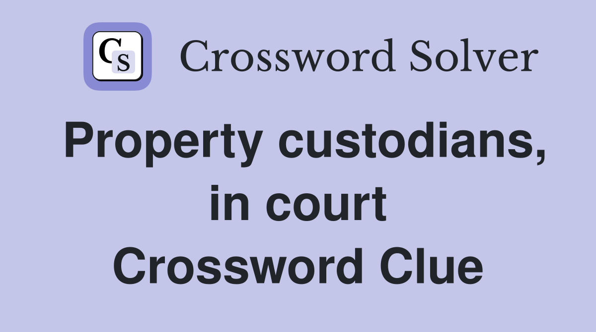 Property custodians, in court Crossword Clue