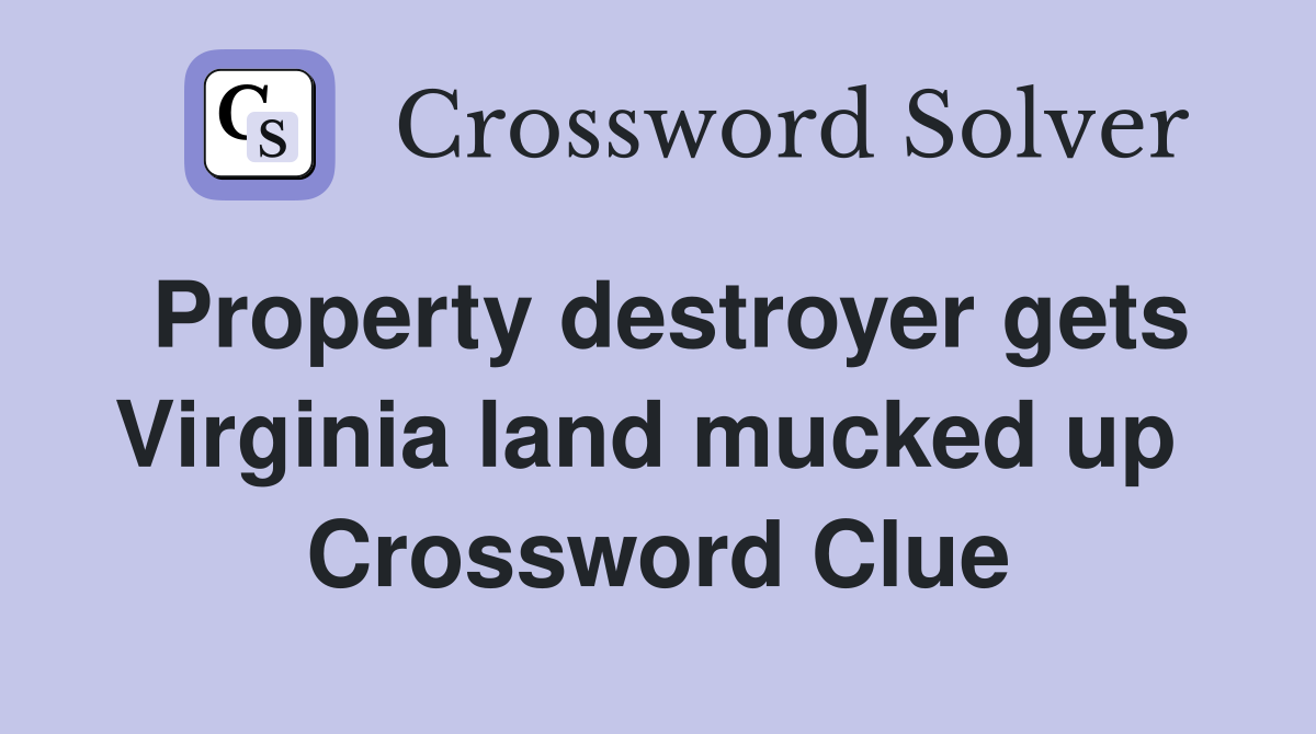 Property destroyer gets Virginia land mucked up  Crossword Clue
