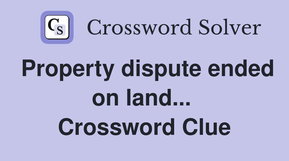 Property dispute ended on land...  Crossword Clue