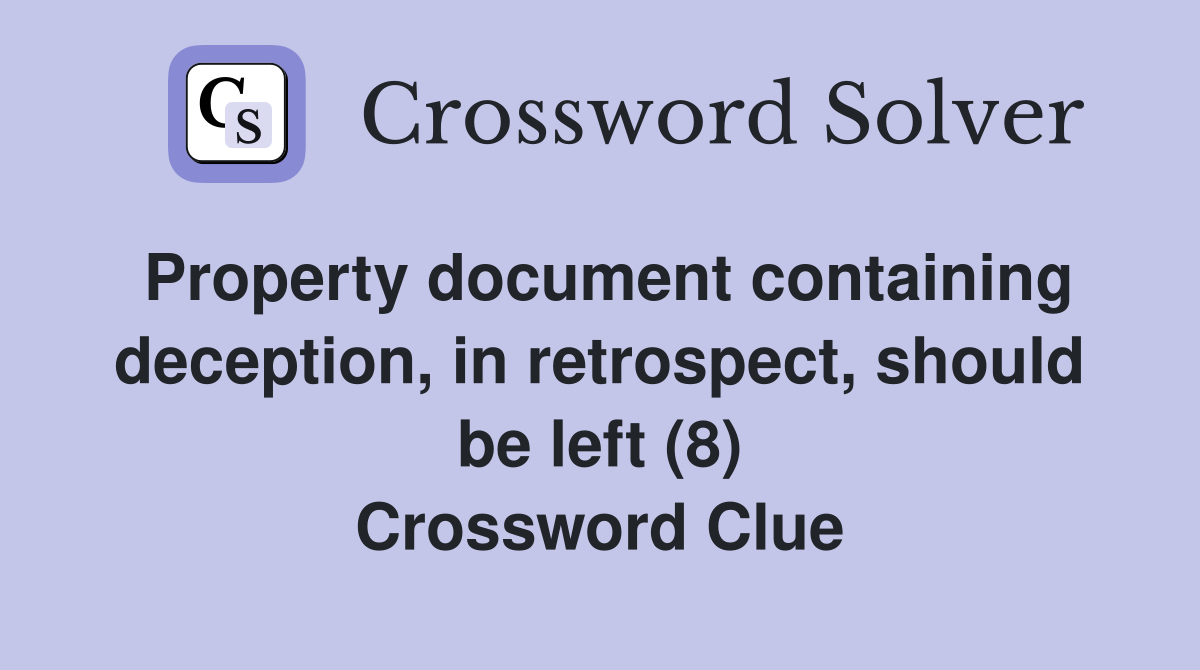 Property document containing deception, in retrospect, should be left (8) Crossword Clue