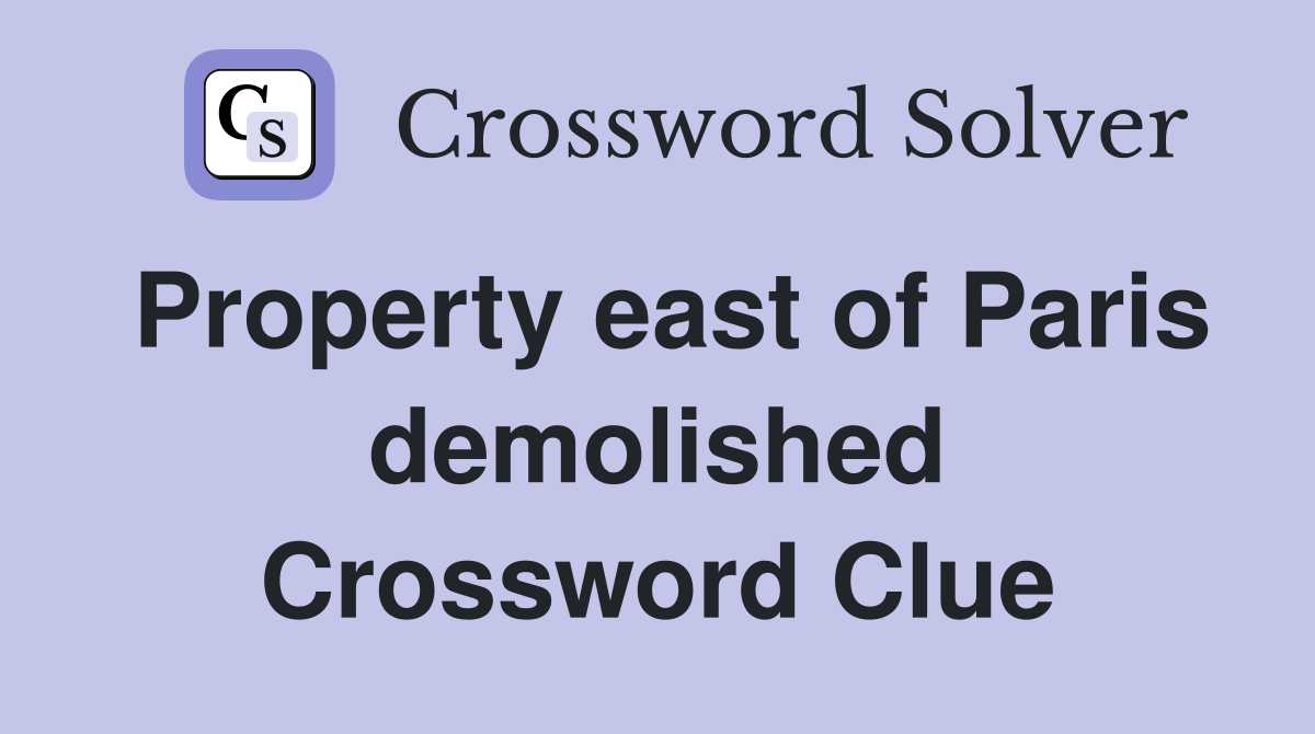 Property east of Paris demolished Crossword Clue