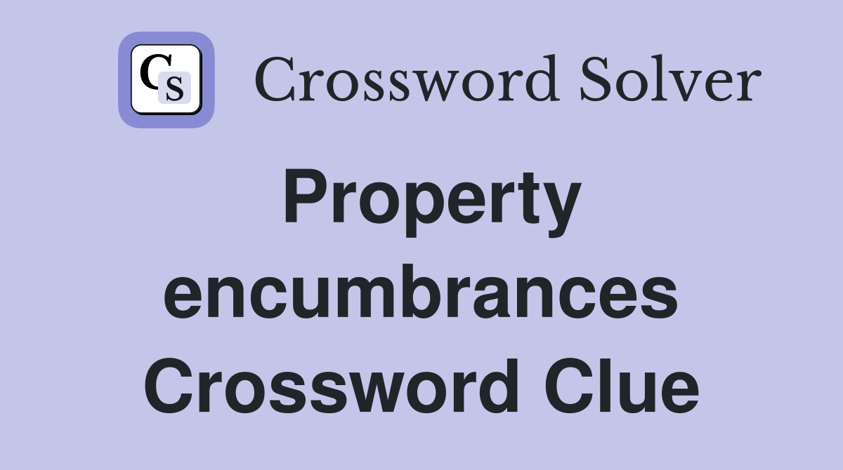 Property encumbrances Crossword Clue