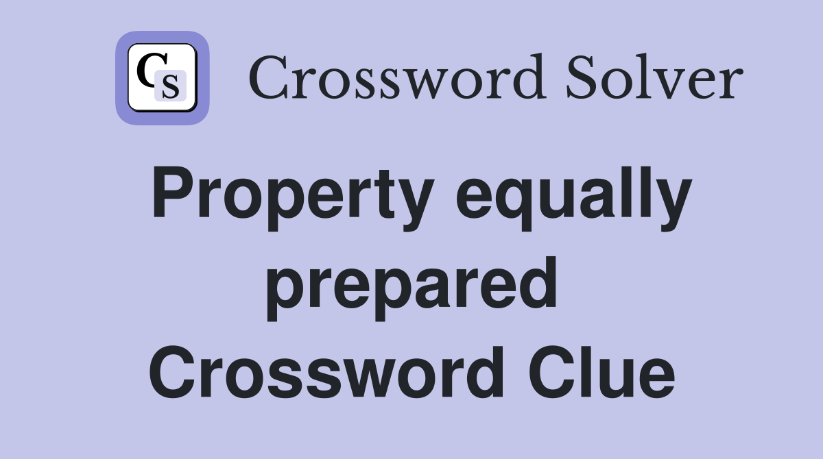 Property equally prepared Crossword Clue