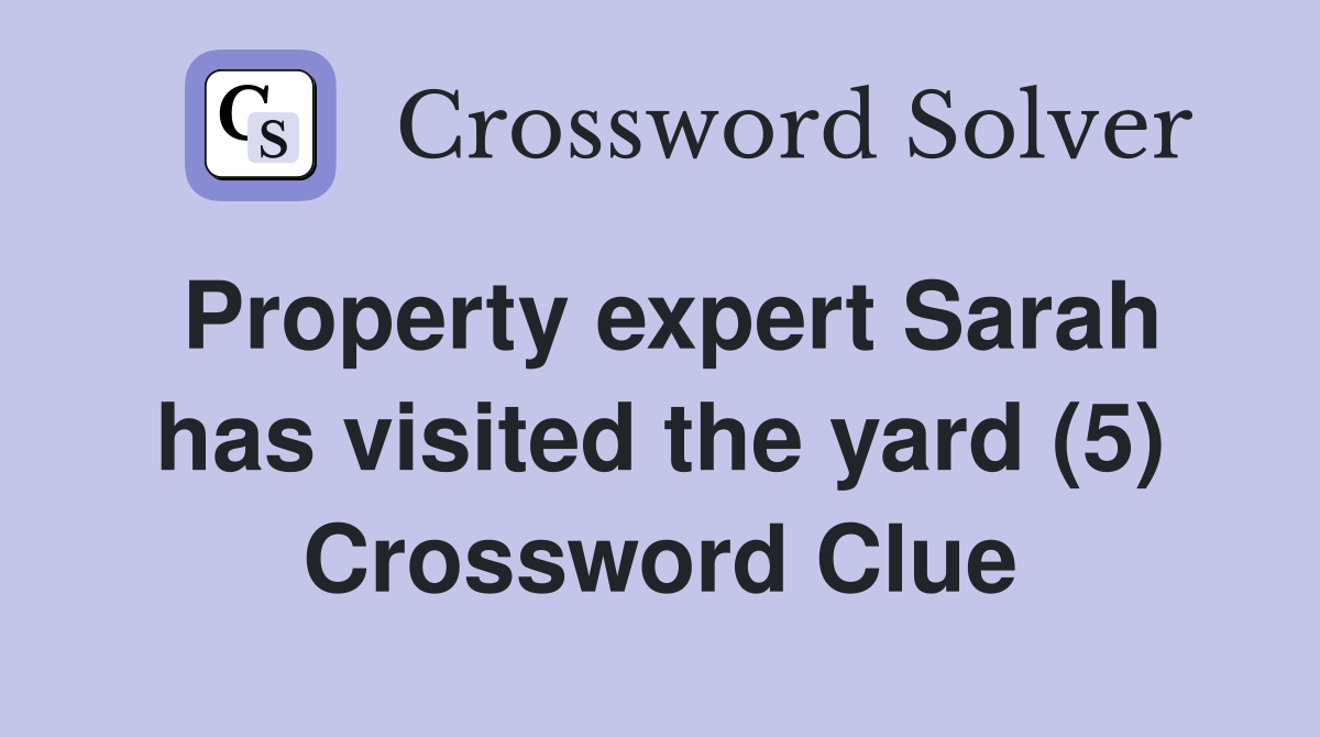 Property expert Sarah has visited the yard (5) Crossword Clue