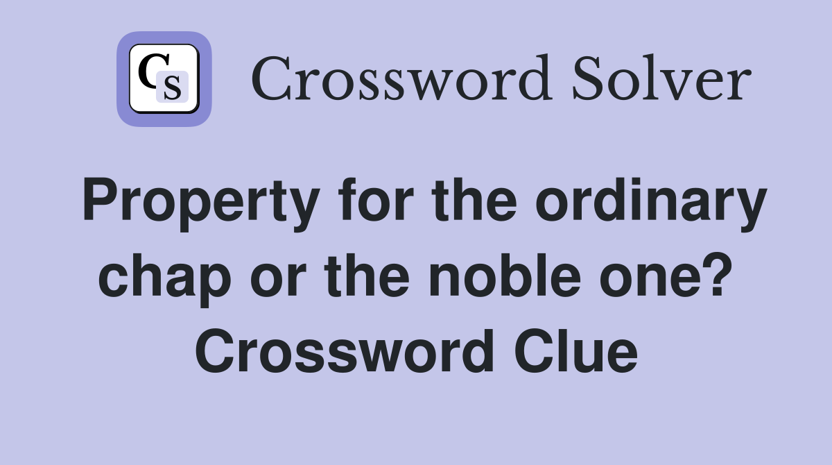 Property for the ordinary chap or the noble one? Crossword Clue