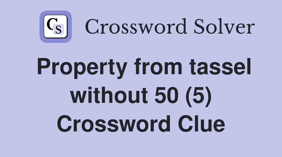 Property from tassel without 50 (5) Crossword Clue