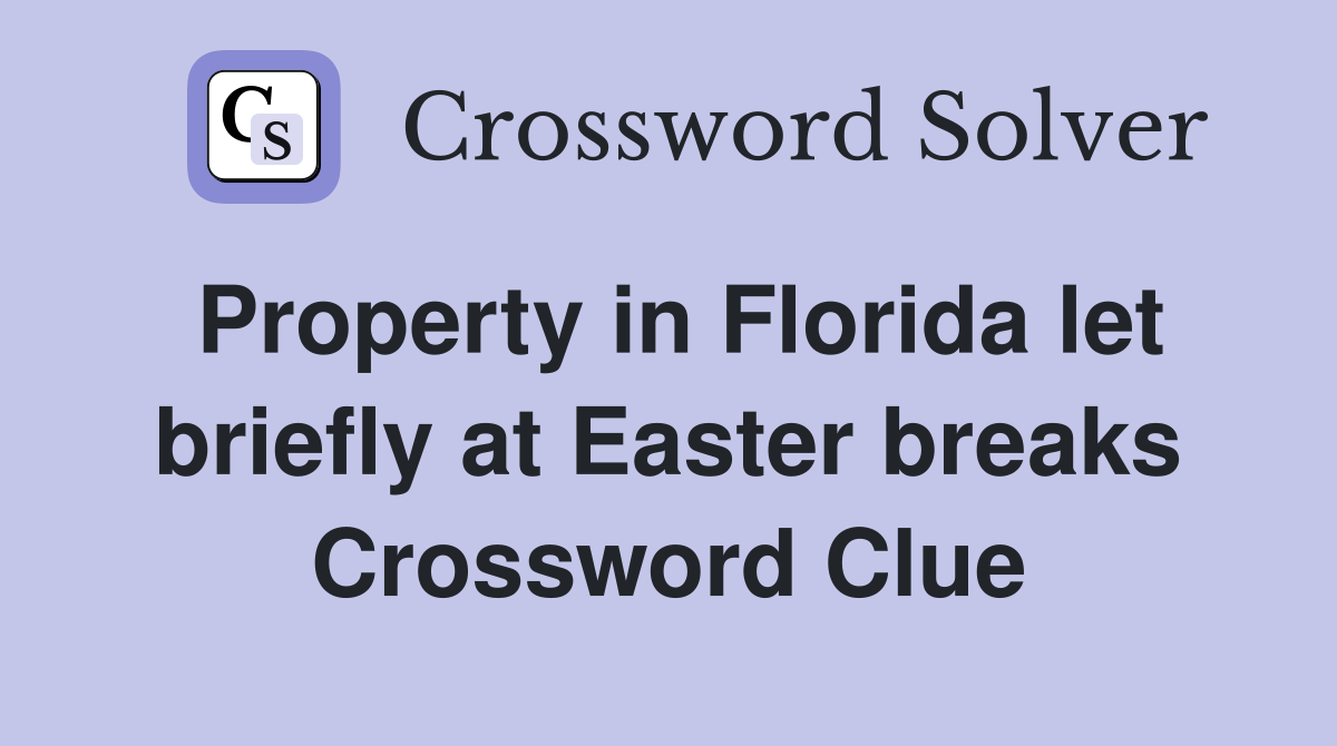 Property in Florida let briefly at Easter breaks Crossword Clue