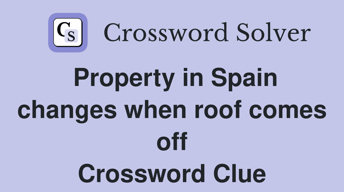 Property in Spain changes when roof comes off Crossword Clue