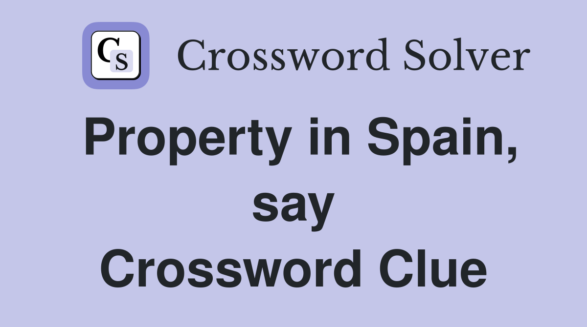 Property in Spain, say Crossword Clue