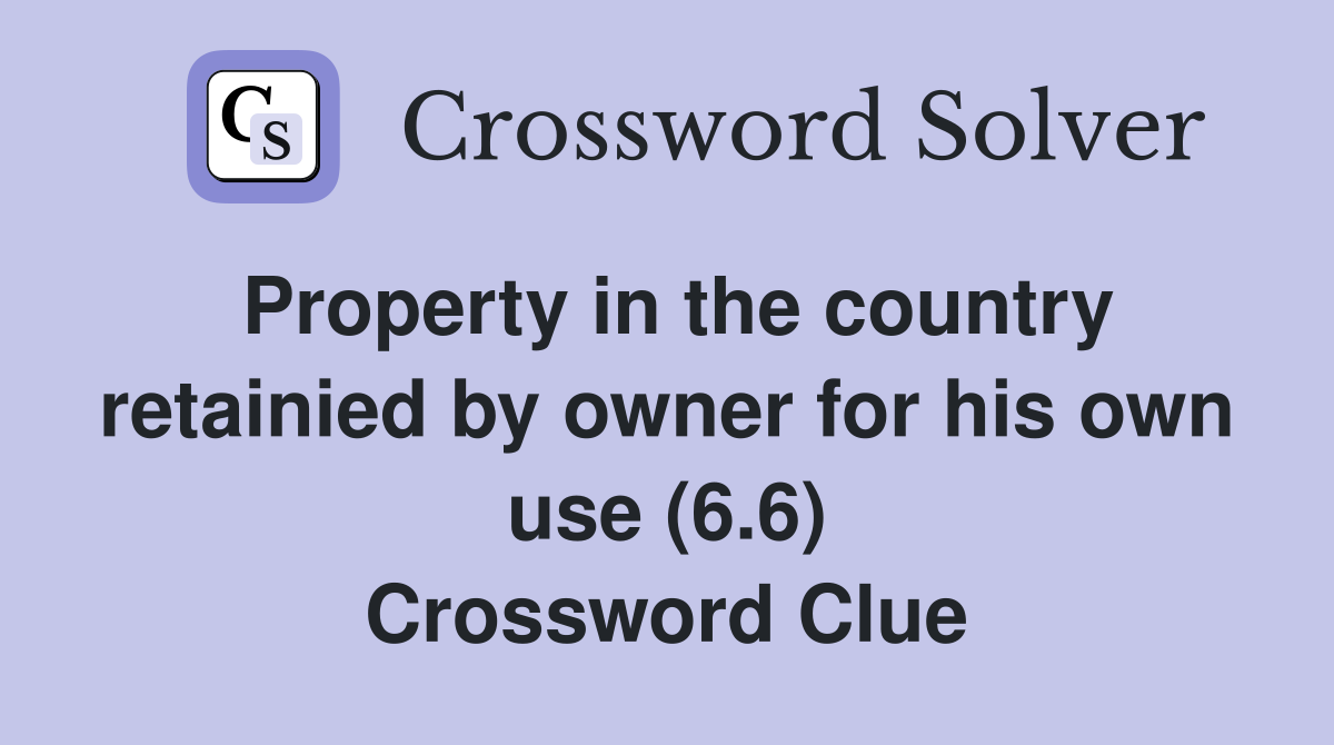 Property in the country retainied by owner for his own use (6.6) Crossword Clue
