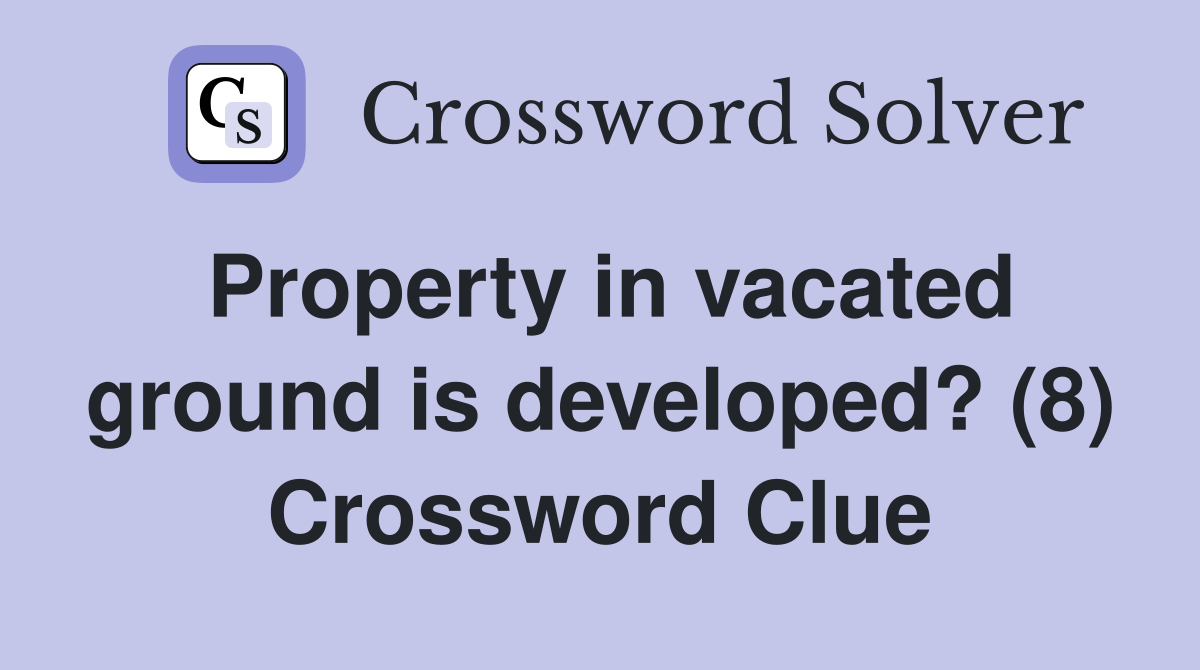 Property in vacated ground is developed? (8) Crossword Clue