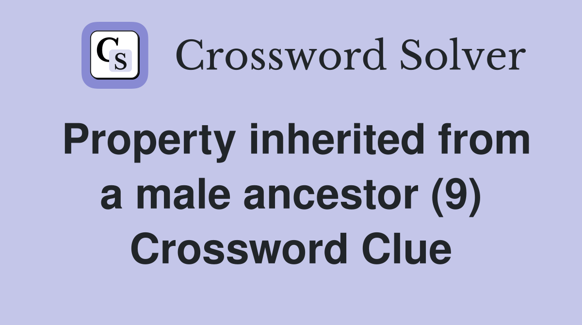 Property inherited from a male ancestor (9) Crossword Clue