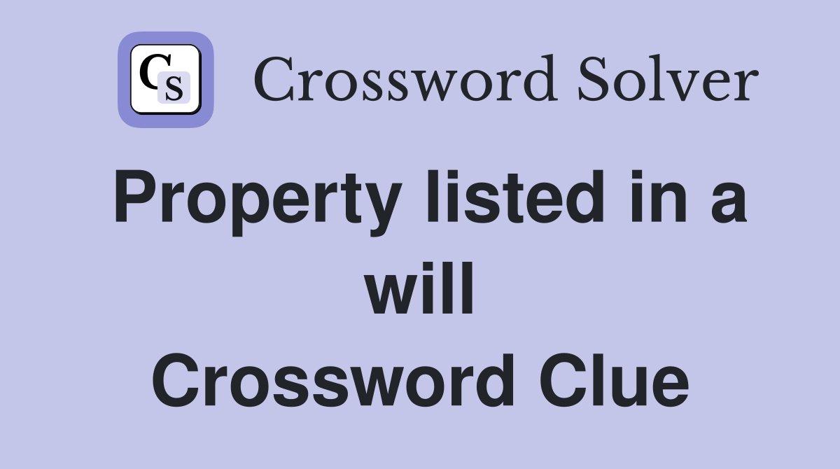 Property listed in a will Crossword Clue