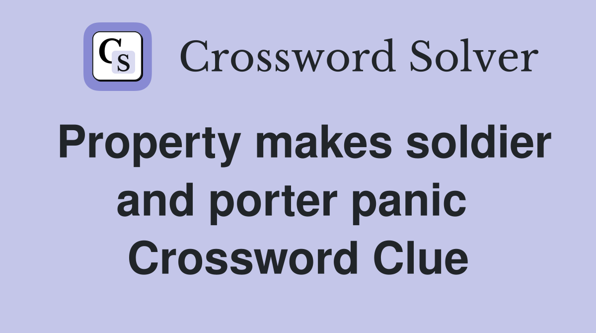 Property makes soldier and porter panic  Crossword Clue