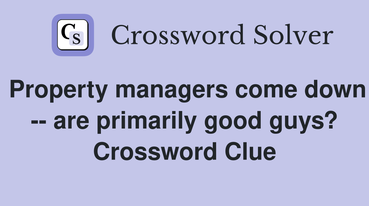 Property managers come down -- are primarily good guys? Crossword Clue