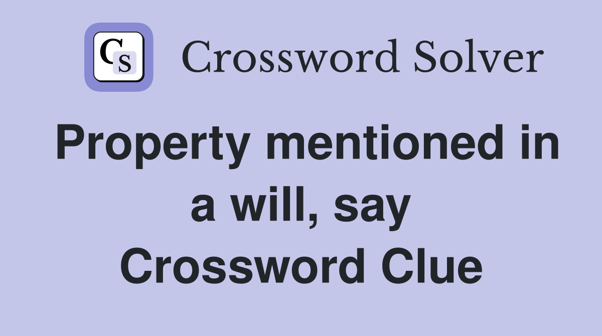 Property mentioned in a will, say Crossword Clue